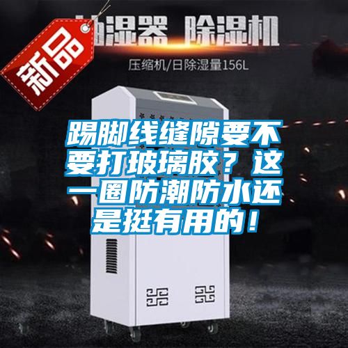 踢腳線縫隙要不要打玻璃膠？這一圈防潮防水還是挺有用的！