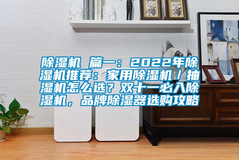 除濕機(jī) 篇一：2022年除濕機(jī)推薦：家用除濕機(jī)／抽濕機(jī)怎么選？雙十一必入除濕機(jī)，品牌除濕器選購(gòu)攻略