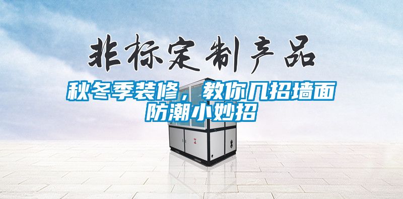 秋冬季裝修，教你幾招墻面防潮小妙招