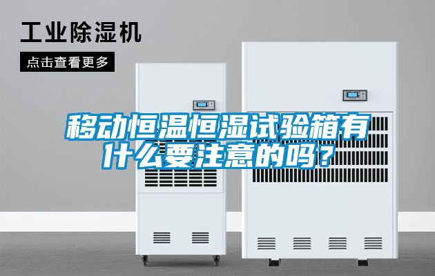 移動(dòng)恒溫恒濕試驗(yàn)箱有什么要注意的嗎？