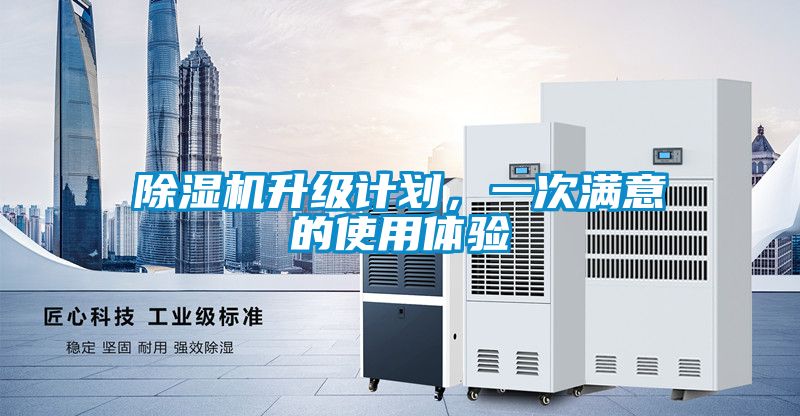 除濕機(jī)升級(jí)計(jì)劃，一次滿意的使用體驗(yàn)