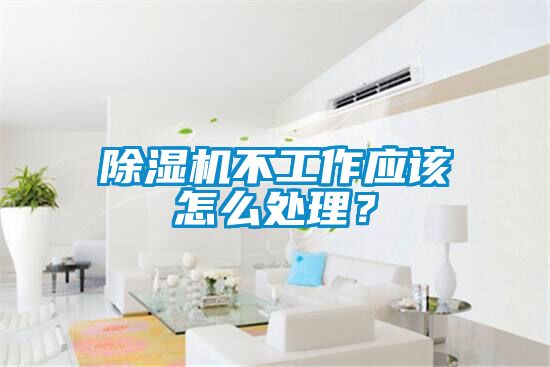除濕機(jī)不工作應(yīng)該怎么處理？