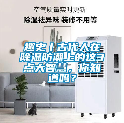 趣史丨古代人在除濕防潮上的這3點大智慧，你知道嗎？