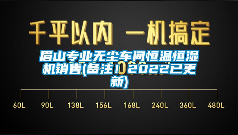 眉山專業(yè)無(wú)塵車間恒溫恒濕機(jī)銷售(備注！2022已更新)