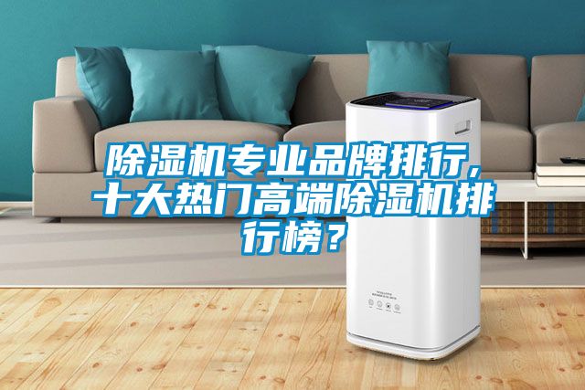 除濕機(jī)專業(yè)品牌排行,十大熱門高端除濕機(jī)排行榜？
