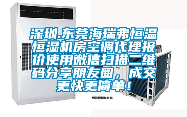 深圳.東莞海瑞弗恒溫恒濕機(jī)房空調(diào)代理報價使用微信掃描二維碼分享朋友圈，成交更快更簡單！
