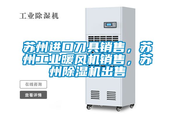 蘇州進口刀具銷售，蘇州工業(yè)暖風機銷售，蘇州除濕機出售