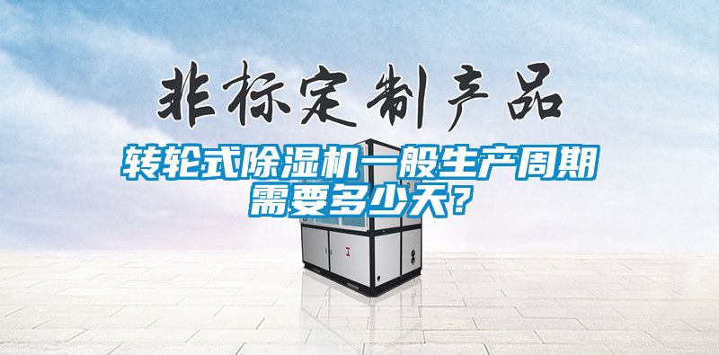 轉(zhuǎn)輪式除濕機(jī)一般生產(chǎn)周期需要多少天？