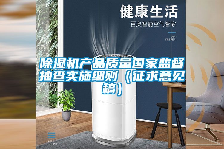 除濕機產(chǎn)品質(zhì)量國家監(jiān)督抽查實施細則（征求意見稿）