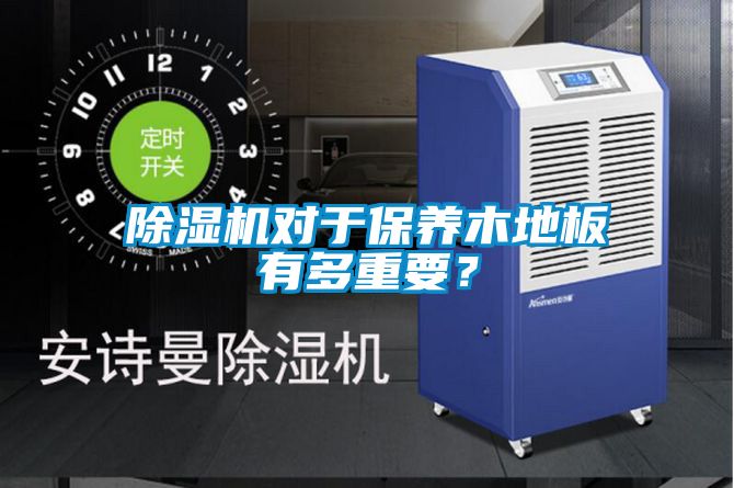 除濕機(jī)對(duì)于保養(yǎng)木地板有多重要？