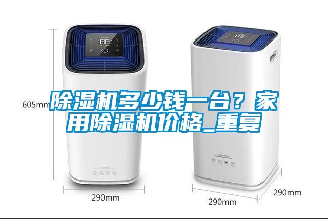 除濕機(jī)多少錢(qián)一臺(tái)？家用除濕機(jī)價(jià)格_重復(fù)
