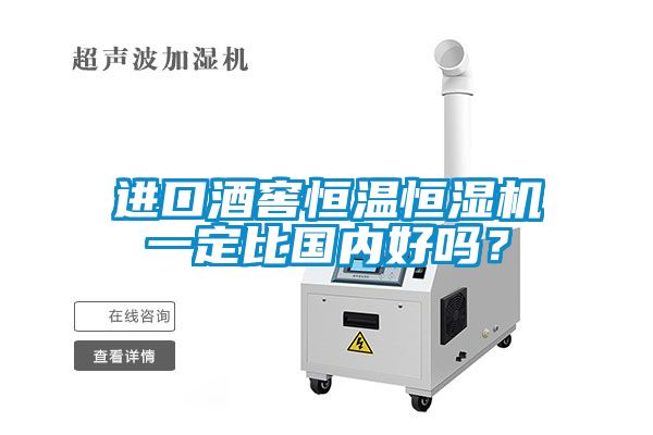 進(jìn)口酒窖恒溫恒濕機(jī)一定比國(guó)內(nèi)好嗎？