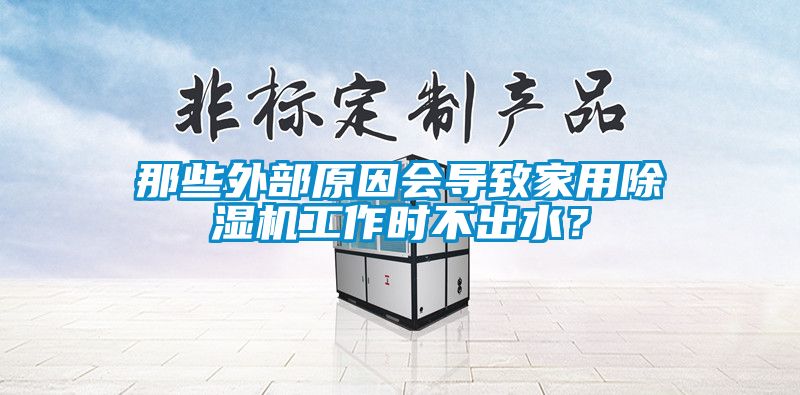 那些外部原因會導致家用除濕機工作時不出水？