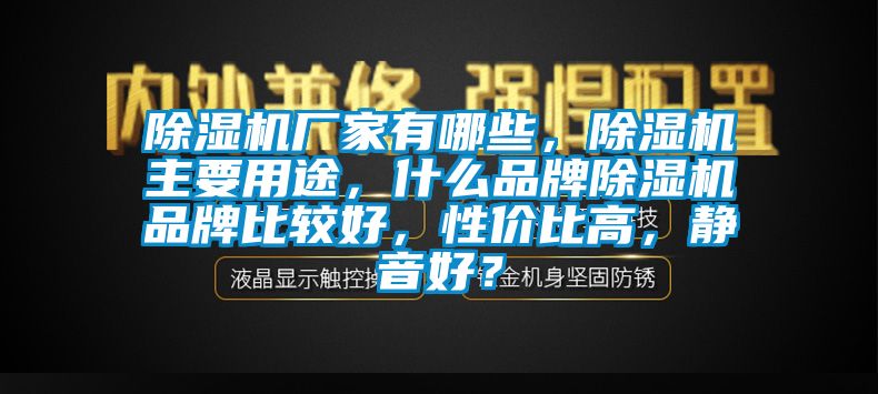 除濕機(jī)廠家有哪些，除濕機(jī)主要用途，什么品牌除濕機(jī)品牌比較好，性價(jià)比高，靜音好？