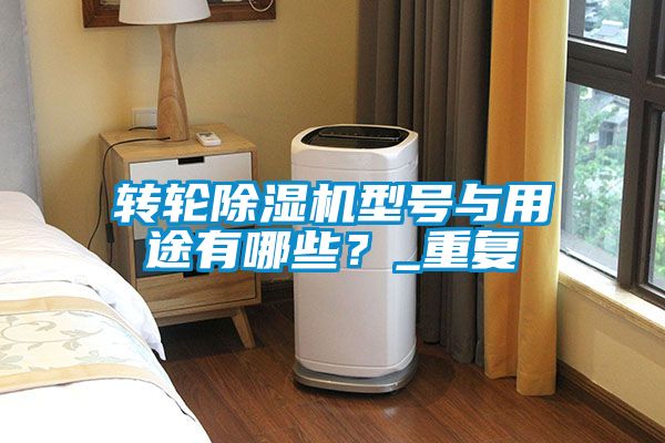 轉(zhuǎn)輪除濕機(jī)型號(hào)與用途有哪些？_重復(fù)