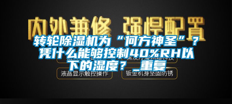 轉(zhuǎn)輪除濕機(jī)為“何方神圣”？憑什么能夠控制40%RH以下的濕度？_重復(fù)
