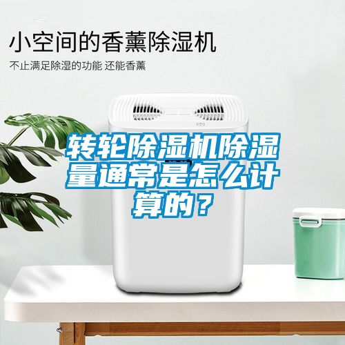 轉(zhuǎn)輪除濕機除濕量通常是怎么計算的？
