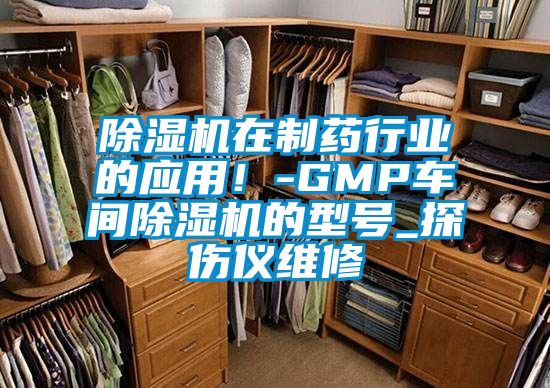 除濕機(jī)在制藥行業(yè)的應(yīng)用！-GMP車間除濕機(jī)的型號_探傷儀維修