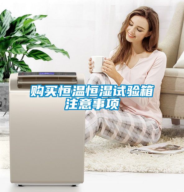 購(gòu)買(mǎi)恒溫恒濕試驗(yàn)箱注意事項(xiàng)