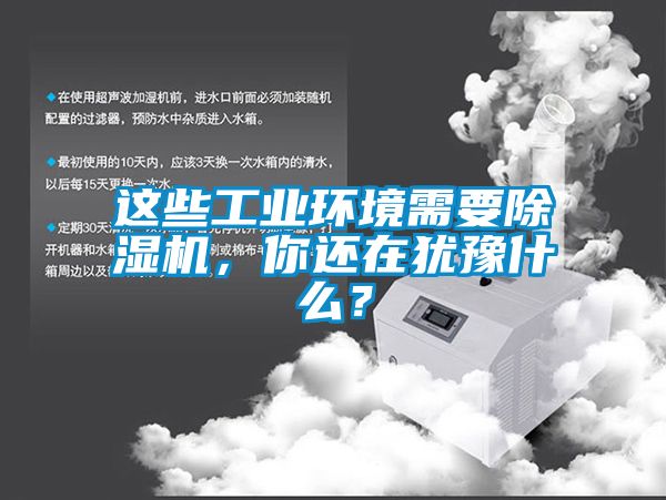 這些工業(yè)環(huán)境需要除濕機，你還在猶豫什么？