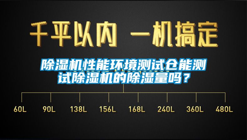 除濕機性能環(huán)境測試倉能測試除濕機的除濕量嗎？