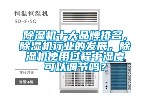 除濕機(jī)十大品牌排名，除濕機(jī)行業(yè)的發(fā)展，除濕機(jī)使用過程中濕度可以調(diào)節(jié)嗎？