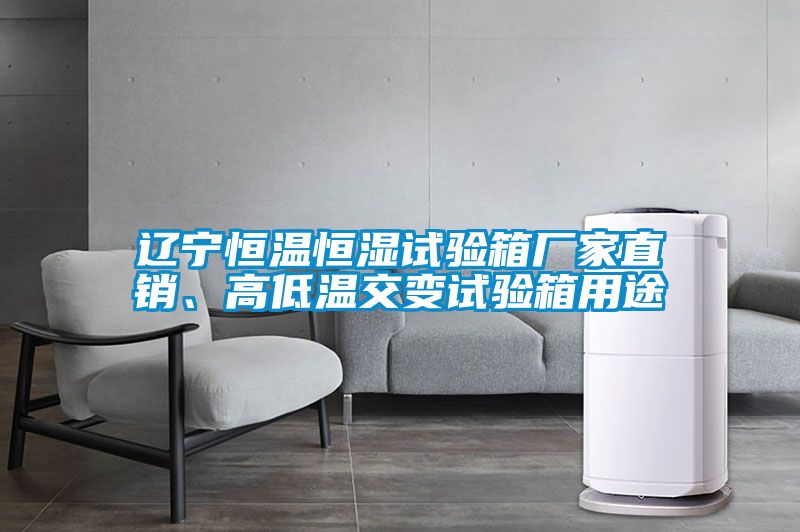 遼寧恒溫恒濕試驗(yàn)箱廠家直銷(xiāo)、高低溫交變?cè)囼?yàn)箱用途