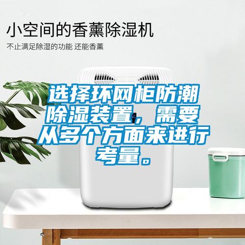 選擇環(huán)網(wǎng)柜防潮除濕裝置，需要從多個方面來進行考量。
