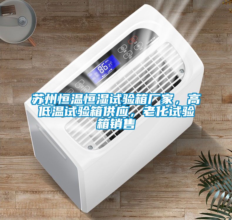 蘇州恒溫恒濕試驗箱廠家，高低溫試驗箱供應(yīng)，老化試驗箱銷售