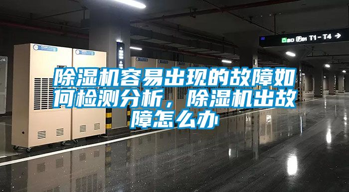 除濕機容易出現(xiàn)的故障如何檢測分析，除濕機出故障怎么辦