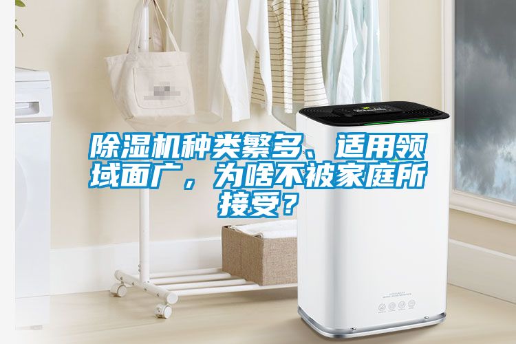 除濕機(jī)種類(lèi)繁多、適用領(lǐng)域面廣，為啥不被家庭所接受？