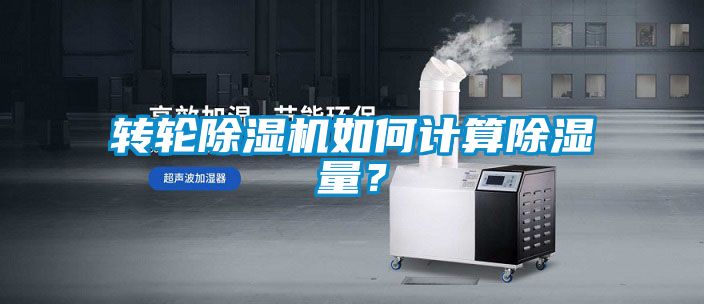 轉(zhuǎn)輪除濕機如何計算除濕量？