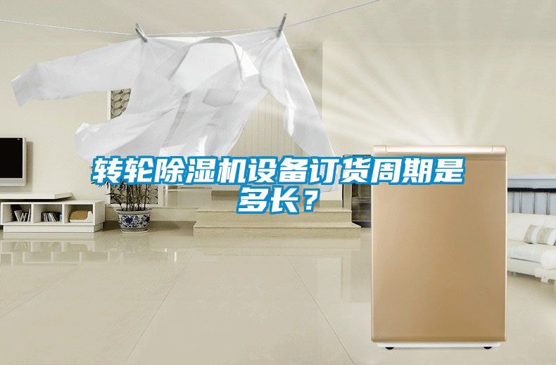 轉輪除濕機設備訂貨周期是多長？