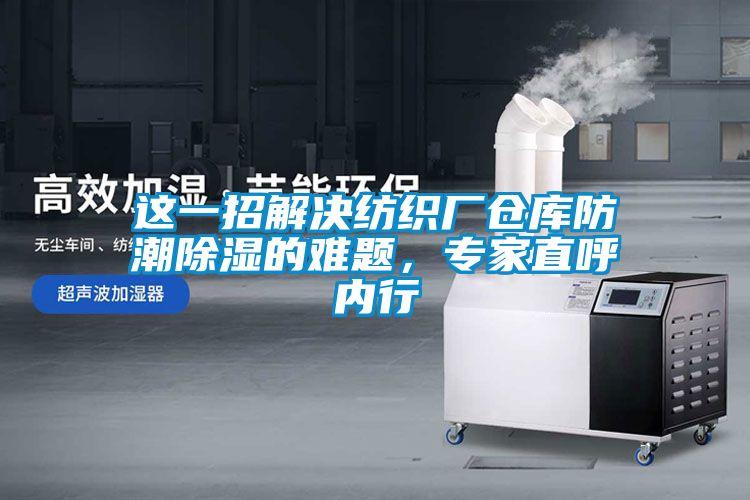 這一招解決紡織廠倉庫防潮除濕的難題，專家直呼內(nèi)行
