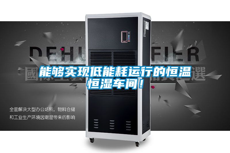 能夠實現(xiàn)低能耗運行的恒溫恒濕車間！