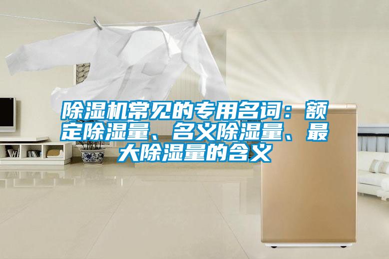 除濕機(jī)常見的專用名詞：額定除濕量、名義除濕量、最大除濕量的含義