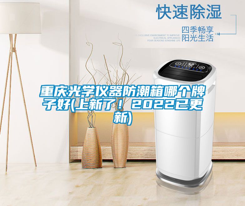 重慶光學儀器防潮箱哪個牌子好(上新了！2022已更新)