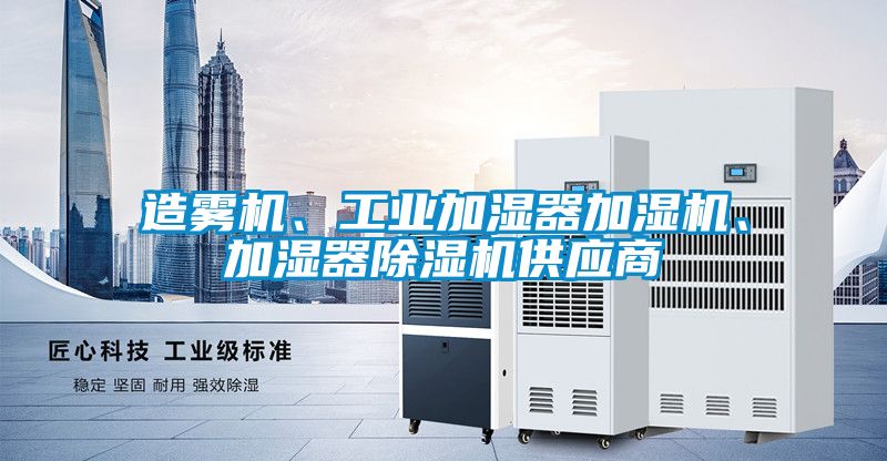 造霧機(jī)、工業(yè)加濕器加濕機(jī)、加濕器除濕機(jī)供應(yīng)商
