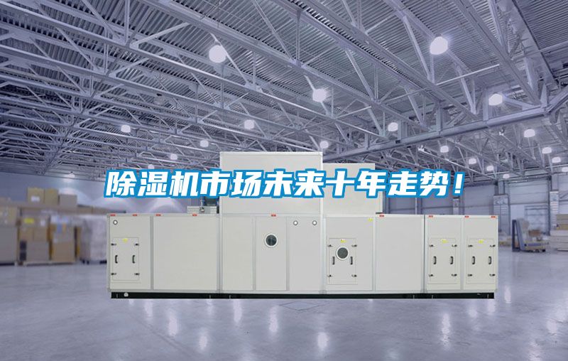 除濕機(jī)市場(chǎng)未來(lái)十年走勢(shì)！