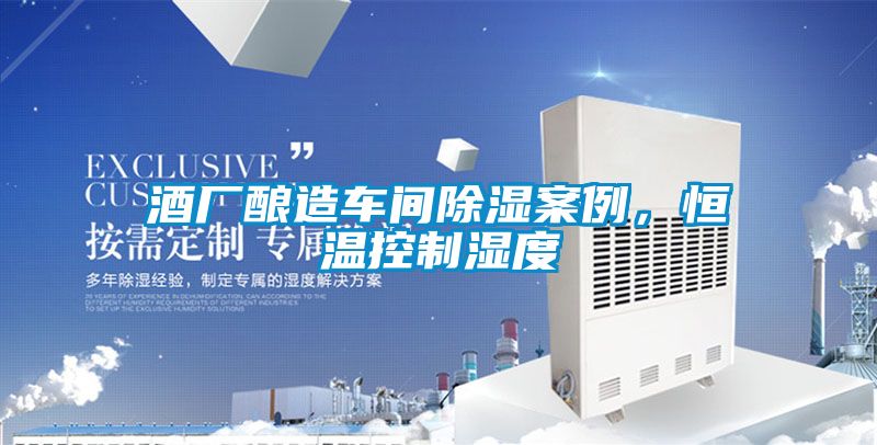 酒廠釀造車間除濕案例，恒溫控制濕度