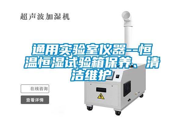通用實驗室儀器--恒溫恒濕試驗箱保養(yǎng)、清潔維護