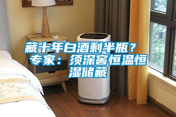 藏十年白酒剩半瓶？ 專家：須深窖恒溫恒濕儲藏