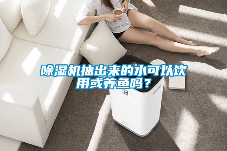 除濕機抽出來的水可以飲用或養(yǎng)魚嗎？