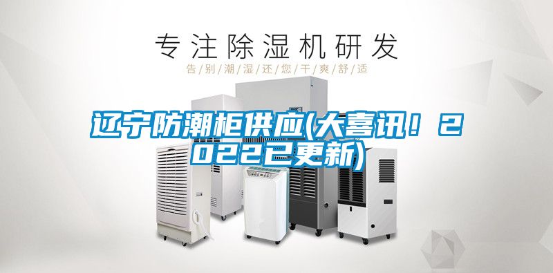 遼寧防潮柜供應(大喜訊！2022已更新)