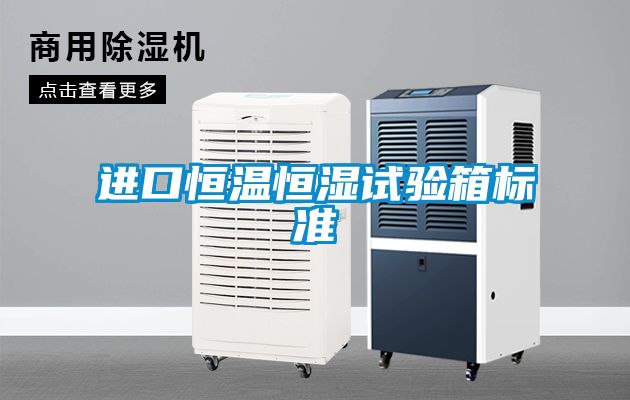 進(jìn)口恒溫恒濕試驗箱標(biāo)準(zhǔn)