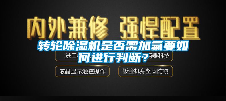轉(zhuǎn)輪除濕機(jī)是否需加氟要如何進(jìn)行判斷？