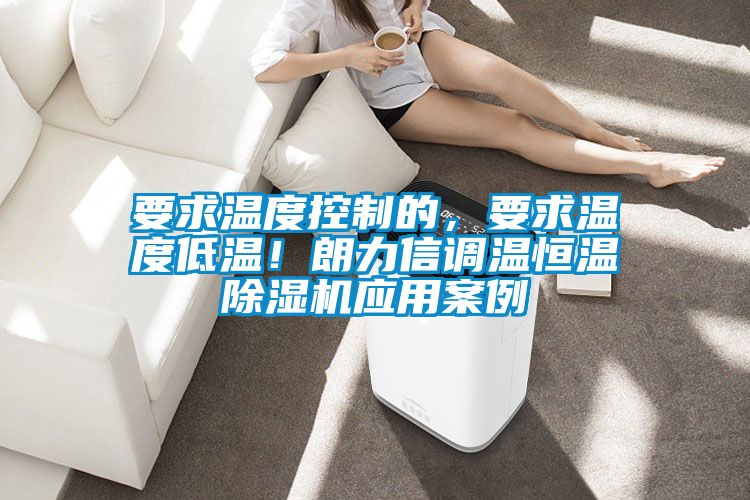 要求溫度控制的，要求溫度低溫！朗力信調(diào)溫恒溫除濕機應(yīng)用案例