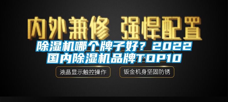 除濕機(jī)哪個(gè)牌子好？2022國內(nèi)除濕機(jī)品牌TOP10