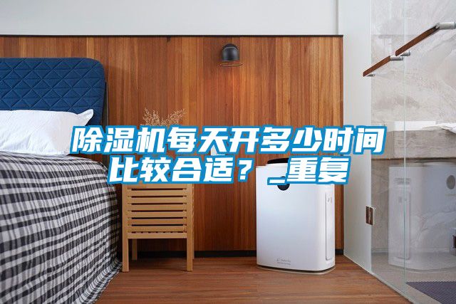除濕機(jī)每天開多少時(shí)間比較合適？_重復(fù)