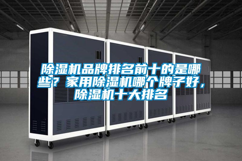 除濕機(jī)品牌排名前十的是哪些？家用除濕機(jī)哪個(gè)牌子好，除濕機(jī)十大排名